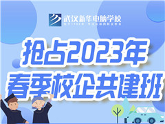 武漢新華電腦學校2023年春季校企共建班報名進行中！