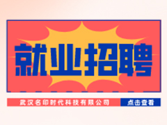 【就業(yè)招聘】武漢名印時代科技有限公司·武漢新華就業(yè)招聘信息