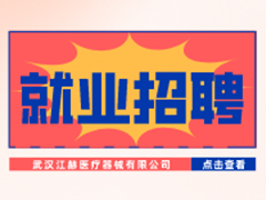 【就業招聘】武漢江赫醫療器械有限公司·武漢新華就業招聘信息