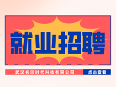 【就業(yè)招聘】武漢名印時(shí)代科技有限公司·武漢新華就業(yè)招聘信息